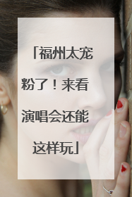 福州太宠粉了！来看演唱会还能这样玩