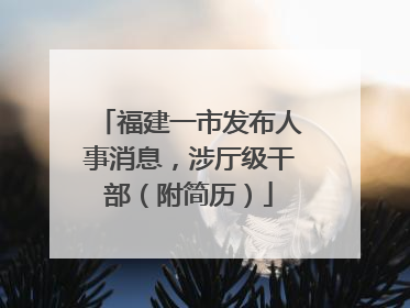 福建一市发布人事消息，涉厅级干部（附简历）