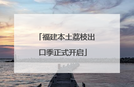 福建本土荔枝出口季正式开启