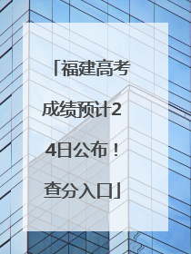 福建高考成绩预计24日公布！查分入口