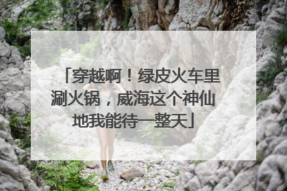 穿越啊！绿皮火车里涮火锅，威海这个神仙地我能待一整天