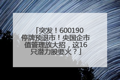 突发！600190停牌预退市！央国企市值管理放大招，这16只潜力股要火？