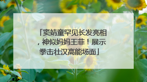 窦靖童罕见长发亮相，神似妈妈王菲！展示拳击壮汉高能场面