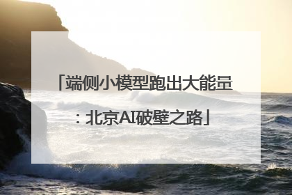 端侧小模型跑出大能量：北京AI破壁之路