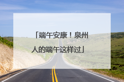 端午安康！泉州人的端午这样过