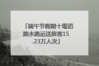 端午节假期十堰道路水路运送旅客15.23万人次
