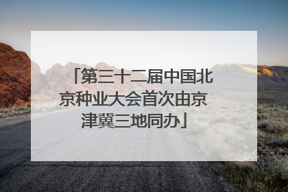 第三十二届中国北京种业大会首次由京津冀三地同办