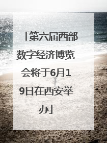 第六届西部数字经济博览会将于6月19日在西安举办