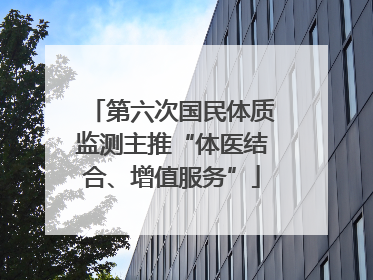 第六次国民体质监测主推“体医结合、增值服务”