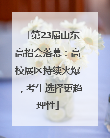 第23届山东高招会落幕：高校展区持续火爆，考生选择更趋理性