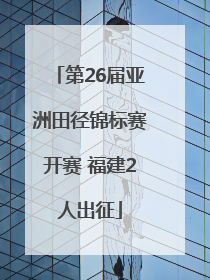 第26届亚洲田径锦标赛开赛 福建2人出征