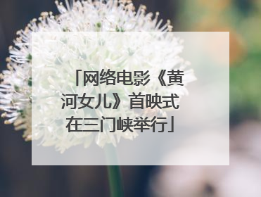 网络电影《黄河女儿》首映式在三门峡举行