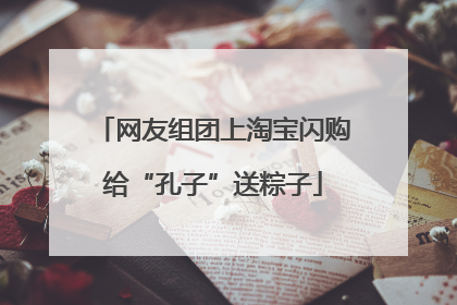 网友组团上淘宝闪购给“孔子”送粽子