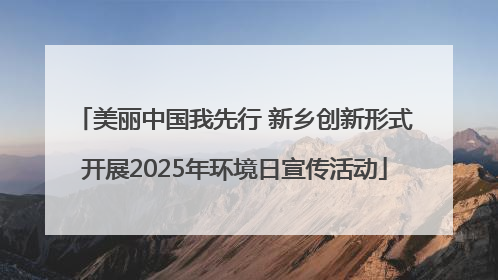 美丽中国我先行 新乡创新形式开展2025年环境日宣传活动