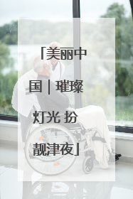 美丽中国｜璀璨灯光 扮靓津夜