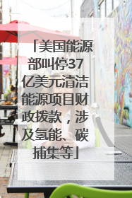 美国能源部叫停37亿美元清洁能源项目财政拨款，涉及氢能、碳捕集等