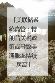 美联储系统高管：特朗普关税政策或导致美通胀率持续居高