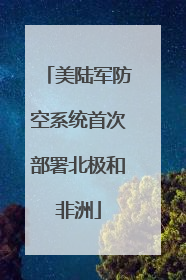 美陆军防空系统首次部署北极和非洲