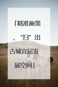 精准施策，“扫”出古城宜居发展空间