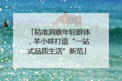 精准洞察年轻群体，羊小咩打造“一站式品质生活”新范