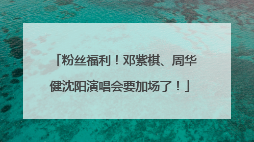 粉丝福利！邓紫棋、周华健沈阳演唱会要加场了！