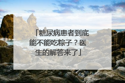 糖尿病患者到底能不能吃粽子？医生的解答来了
