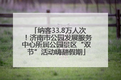 纳客33.8万人次！济南市公园发展服务中心所属公园景区“双节”活动嗨翻假期