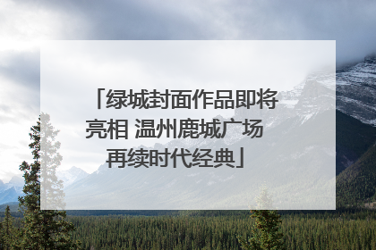 绿城封面作品即将亮相 温州鹿城广场再续时代经典