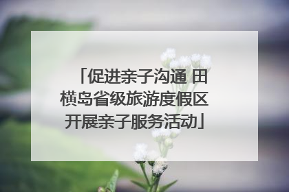 促进亲子沟通 田横岛省级旅游度假区开展亲子服务活动