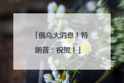 俄乌大消息！特朗普：祝贺！