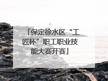 保定徐水区“工匠杯”职工职业技能大赛开赛
