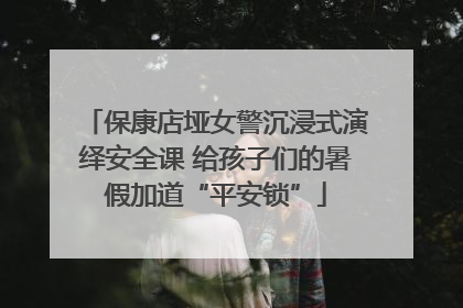 保康店垭女警沉浸式演绎安全课 给孩子们的暑假加道“平安锁”