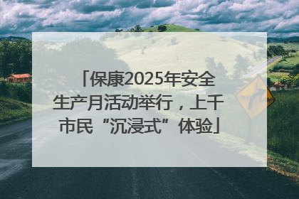 保康2025年安全生产月活动举行，上千市民“沉浸式”体验