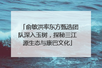 俞敏洪率东方甄选团队深入玉树，探秘三江源生态与康巴文化