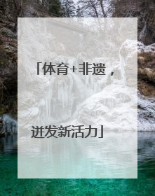 体育+非遗，迸发新活力