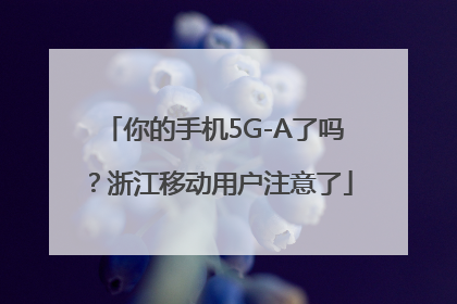 你的手机5G-A了吗？浙江移动用户注意了