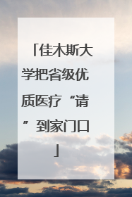 佳木斯大学把省级优质医疗“请”到家门口