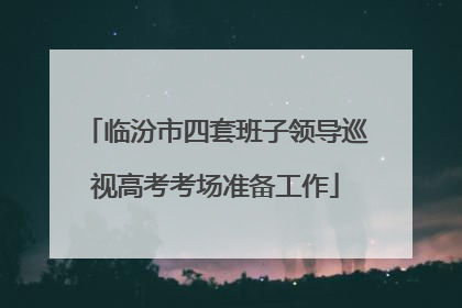 临汾市四套班子领导巡视高考考场准备工作