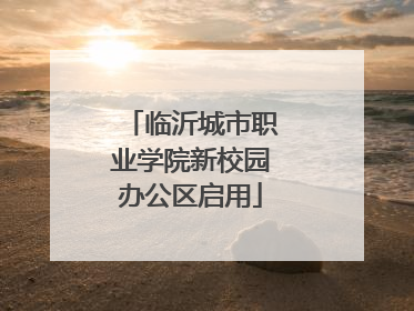临沂城市职业学院新校园办公区启用