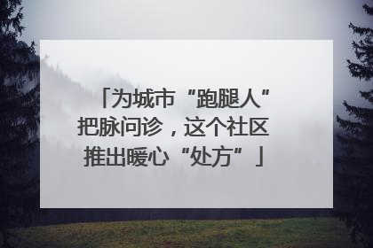 为城市“跑腿人”把脉问诊，这个社区推出暖心“处方”