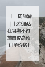 一周旅游｜北京酒店在暑期不得擅自提高预订单价格