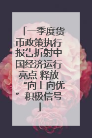 一季度货币政策执行报告折射中国经济运行亮点 释放“向上向优”积极信号