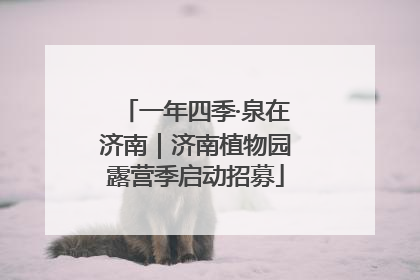 一年四季·泉在济南｜济南植物园露营季启动招募