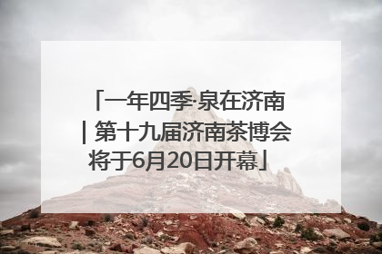 一年四季·泉在济南｜第十九届济南茶博会将于6月20日开幕