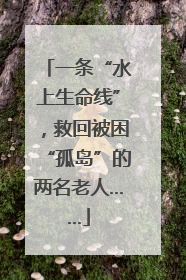 一条“水上生命线”，救回被困“孤岛”的两名老人……