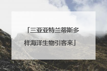 三亚亚特兰蒂斯多样海洋生物引客来