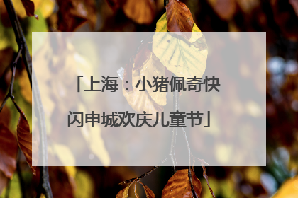 上海：小猪佩奇快闪申城欢庆儿童节