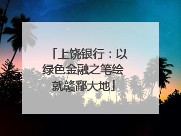 上饶银行：以绿色金融之笔绘就赣鄱大地