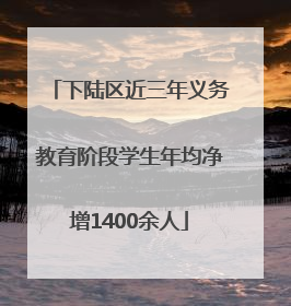 下陆区近三年义务教育阶段学生年均净增1400余人