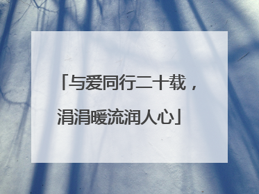与爱同行二十载，涓涓暖流润人心